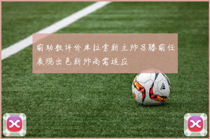 前助教评价库拉索新主帅吕滕前任表现出色新帅尚需适应