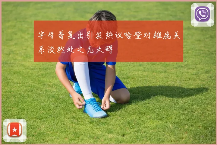 字母哥复出引发热议哈登对雄鹿关系淡然处之无大碍