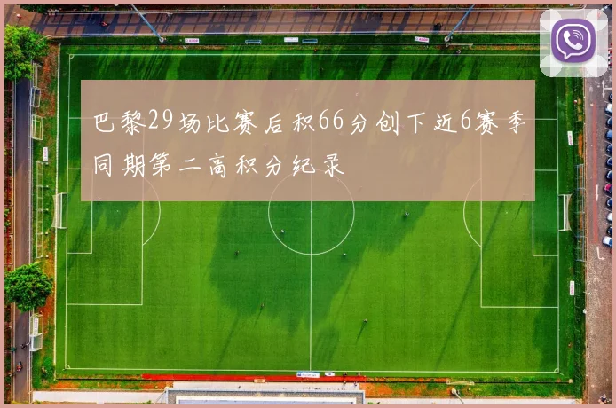 巴黎29场比赛后积66分创下近6赛季同期第二高积分纪录