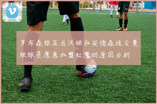 罗布森称亚当沃顿和安德森适合曼联球员愿意加盟红魔的原因分析