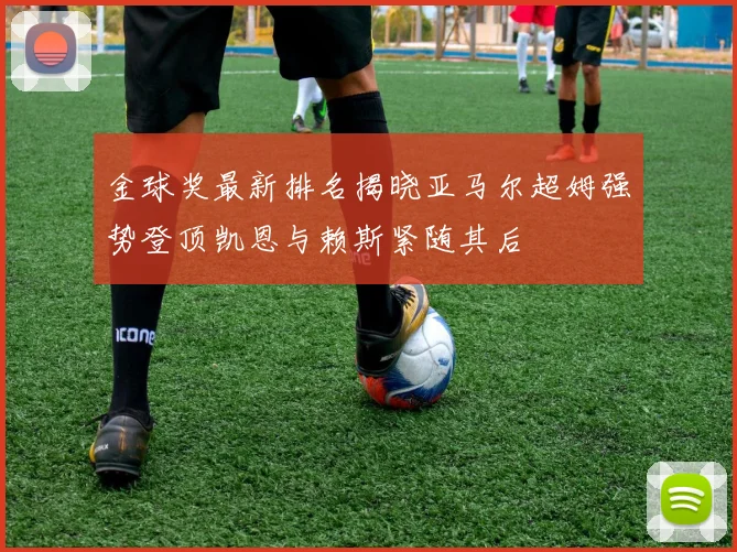 金球奖最新排名揭晓亚马尔超姆强势登顶凯恩与赖斯紧随其后