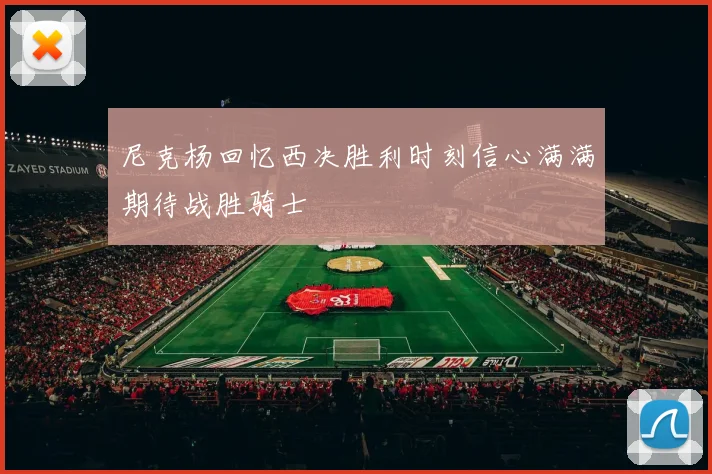 尼克杨回忆西决胜利时刻信心满满期待战胜骑士