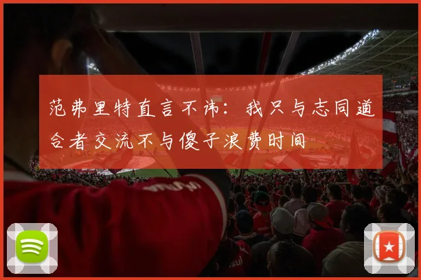 范弗里特直言不讳：我只与志同道合者交流不与傻子浪费时间