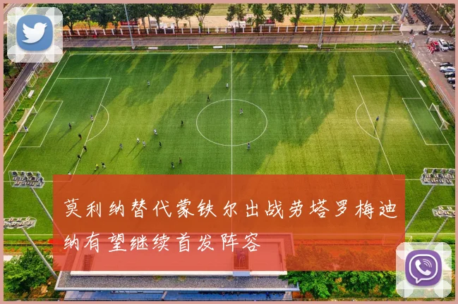 莫利纳替代蒙铁尔出战劳塔罗梅迪纳有望继续首发阵容