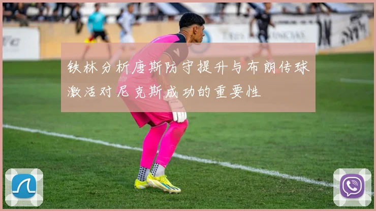铁林分析唐斯防守提升与布朗传球激活对尼克斯成功的重要性