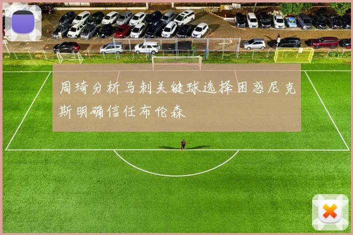 周琦分析马刺关键球选择困惑尼克斯明确信任布伦森
