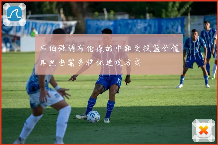 韦伯强调布伦森的中距离投篮价值库里也需多样化进攻方式