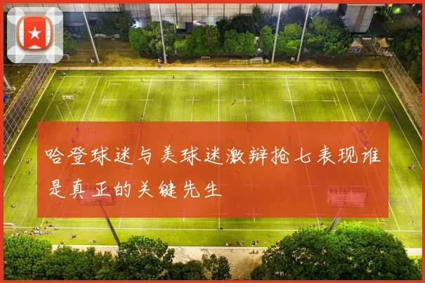 哈登球迷与美球迷激辩抢七表现谁是真正的关键先生
